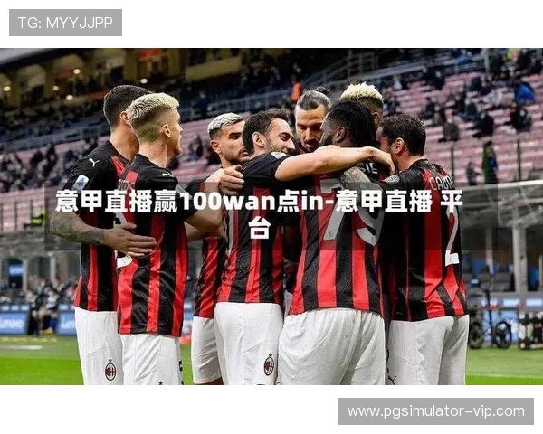 意甲最新赛事直播全解析及精彩比赛实时回顾